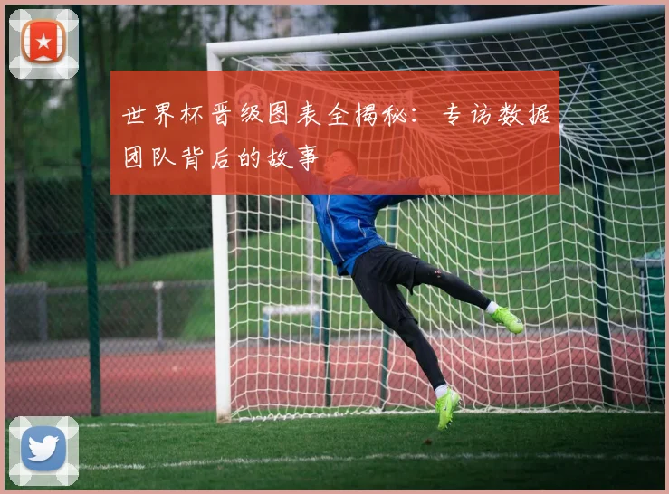世界杯晋级图表全揭秘：专访数据团队背后的故事