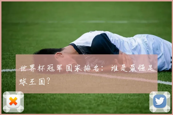 世界杯冠军国家排名：谁是最强足球王国？