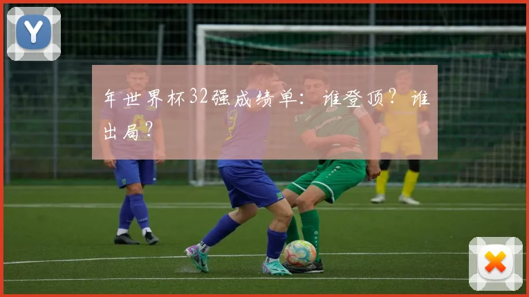 年世界杯32强成绩单：谁登顶？谁出局？