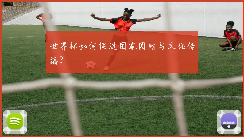 世界杯如何促进国家团结与文化传播？