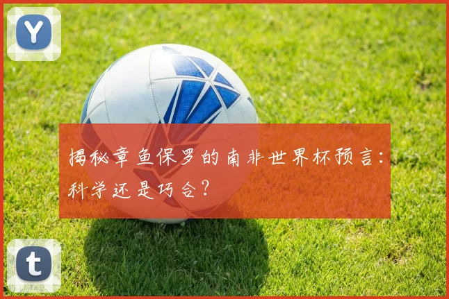 揭秘章鱼保罗的南非世界杯预言：科学还是巧合？