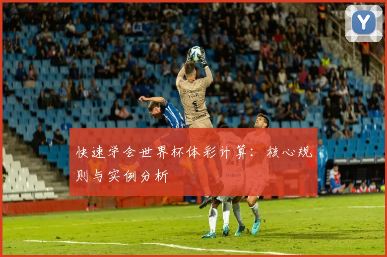 快速学会世界杯体彩计算:核心规则与实例分析