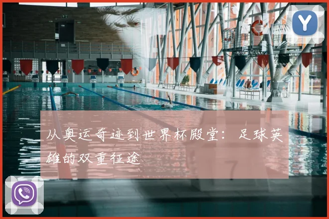 从奥运奇迹到世界杯殿堂:足球英雄的双重征途