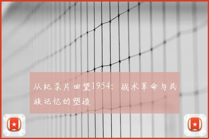 从纪录片回望1954:战术革命与民族记忆的塑造