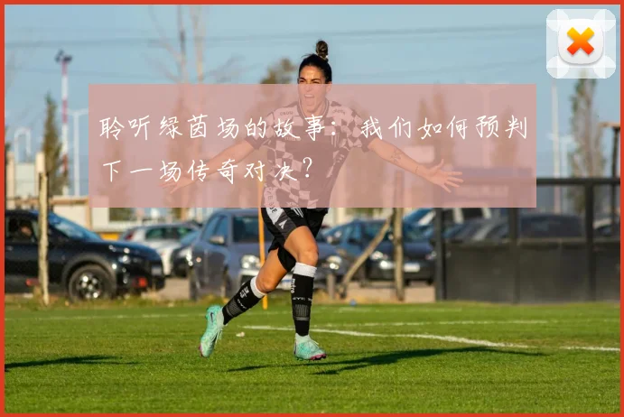 聆听绿茵场的故事：我们如何预判下一场传奇对决？
