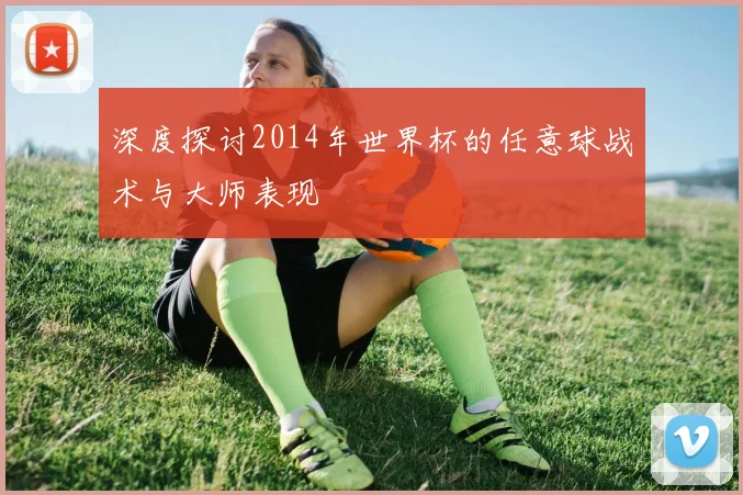 深度探讨2014年世界杯的任意球战术与大师表现