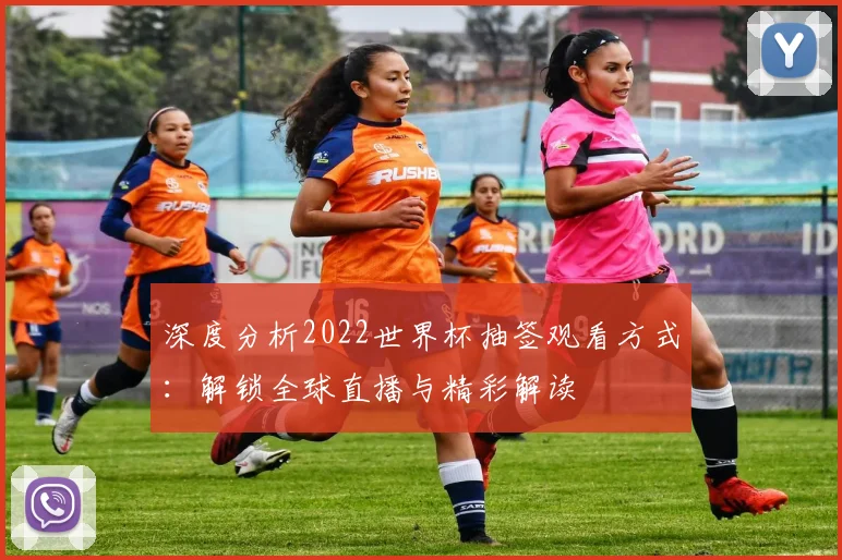 深度分析2022世界杯抽签观看方式：解锁全球直播与精彩解读